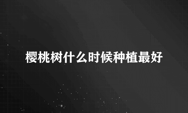 樱桃树什么时候种植最好