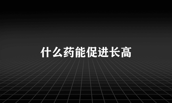 什么药能促进长高