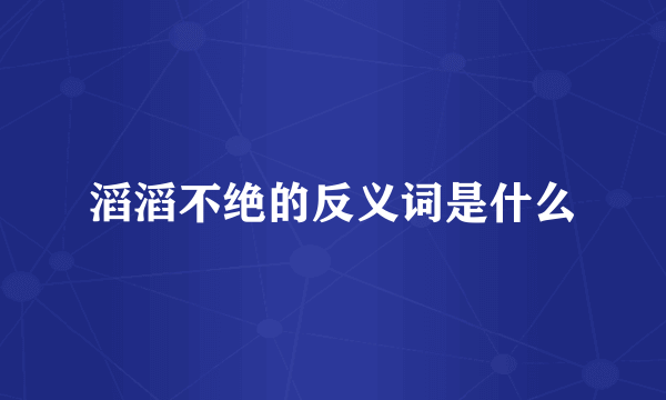 滔滔不绝的反义词是什么