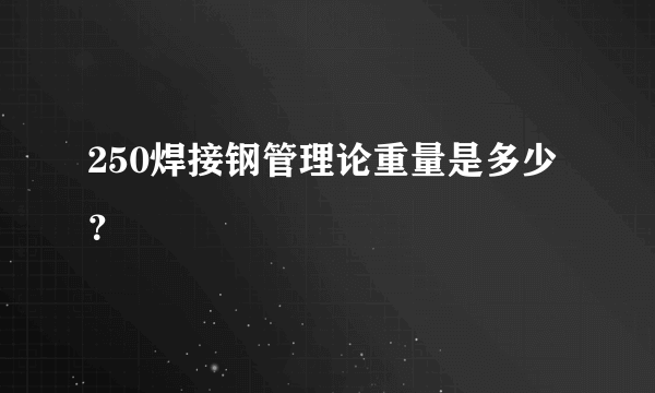 250焊接钢管理论重量是多少？