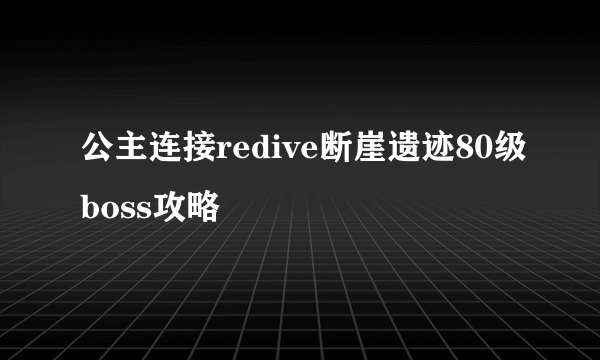 公主连接redive断崖遗迹80级boss攻略