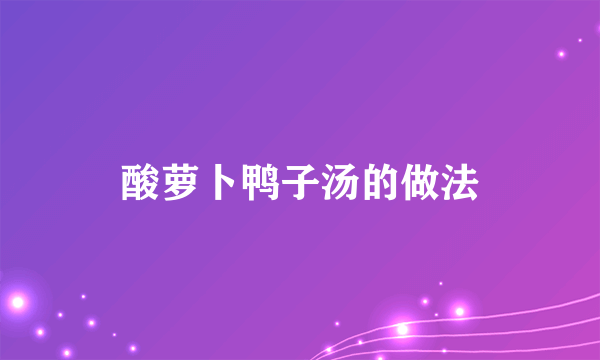 酸萝卜鸭子汤的做法