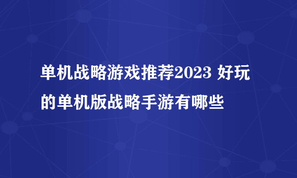 单机战略游戏推荐2023 好玩的单机版战略手游有哪些