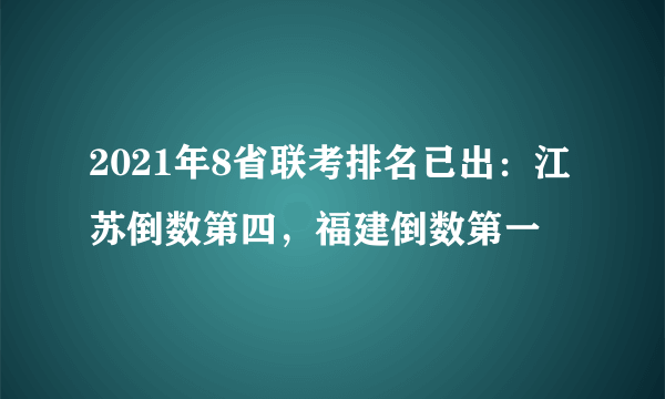 2021年8省联考排名已出：江苏倒数第四，福建倒数第一