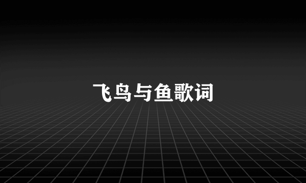 飞鸟与鱼歌词