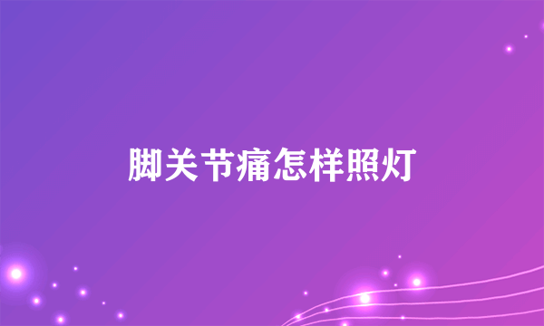 脚关节痛怎样照灯