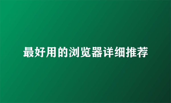 最好用的浏览器详细推荐