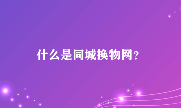 什么是同城换物网？