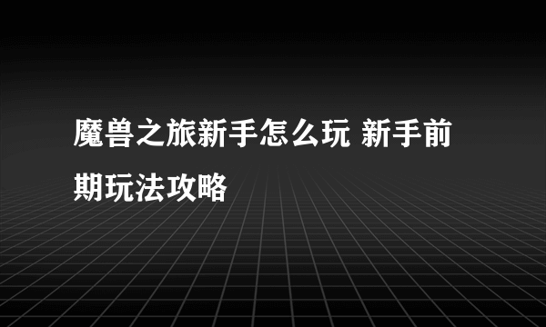 魔兽之旅新手怎么玩 新手前期玩法攻略