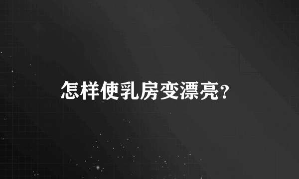 怎样使乳房变漂亮？