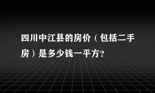 四川中江县的房价（包括二手房）是多少钱一平方？