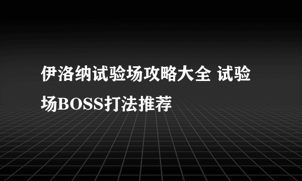 伊洛纳试验场攻略大全 试验场BOSS打法推荐