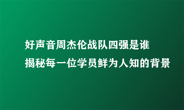 好声音周杰伦战队四强是谁 揭秘每一位学员鲜为人知的背景