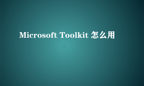 Microsoft Toolkit 怎么用