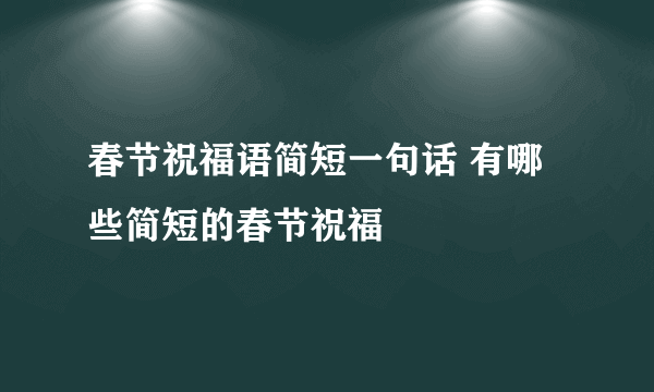 春节祝福语简短一句话 有哪些简短的春节祝福
