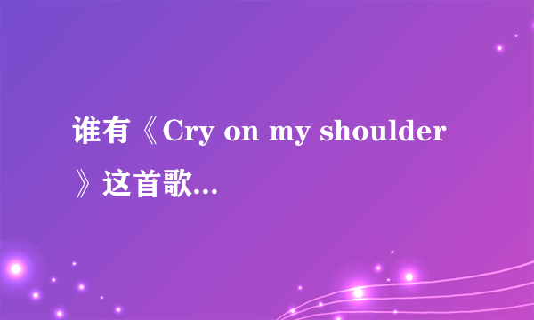 谁有《Cry on my shoulder》这首歌的歌词翻译？