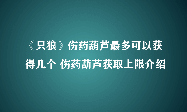 《只狼》伤药葫芦最多可以获得几个 伤药葫芦获取上限介绍