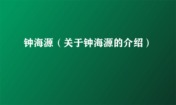 钟海源（关于钟海源的介绍）
