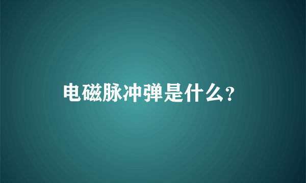 电磁脉冲弹是什么？