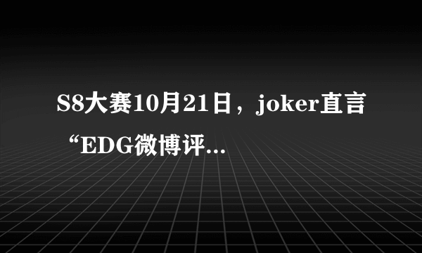 S8大赛10月21日，joker直言“EDG微博评论还没有RNG零头多”，你怎么看？