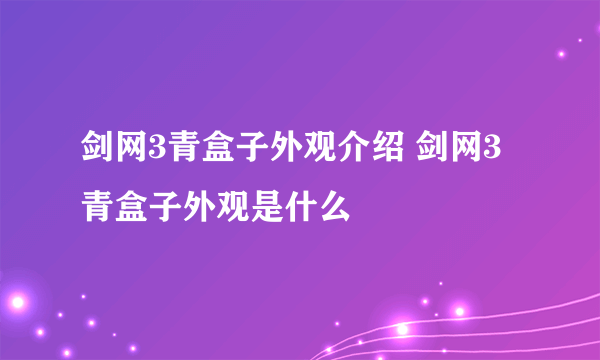 剑网3青盒子外观介绍 剑网3青盒子外观是什么