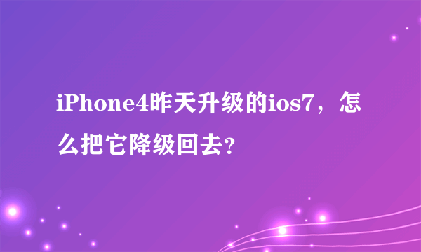 iPhone4昨天升级的ios7，怎么把它降级回去？