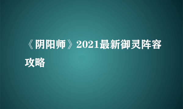 《阴阳师》2021最新御灵阵容攻略