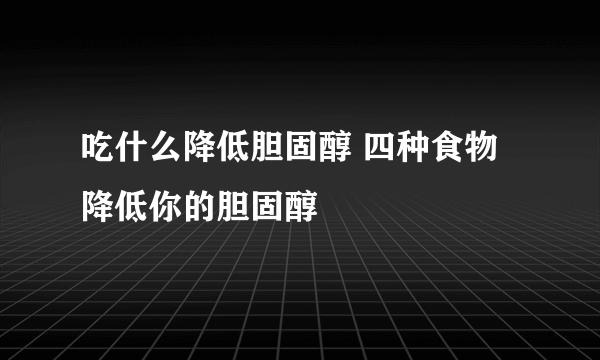 吃什么降低胆固醇 四种食物降低你的胆固醇