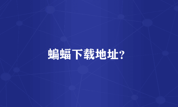 蝙蝠下载地址？