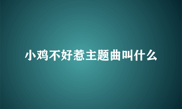小鸡不好惹主题曲叫什么