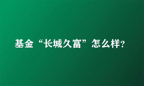 基金“长城久富”怎么样？