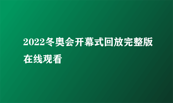 2022冬奥会开幕式回放完整版在线观看