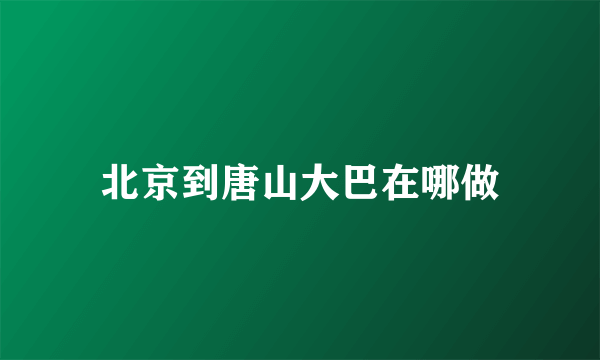 北京到唐山大巴在哪做