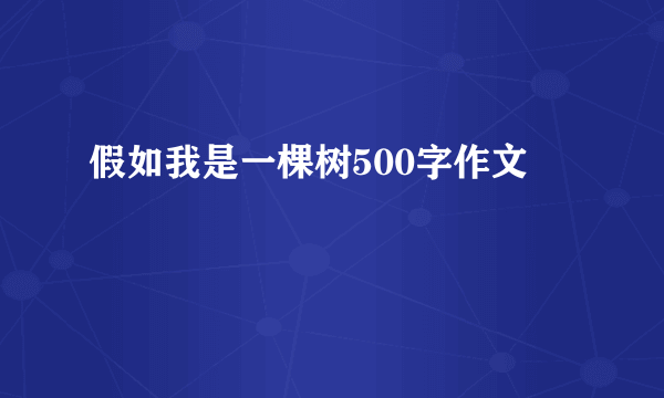 假如我是一棵树500字作文