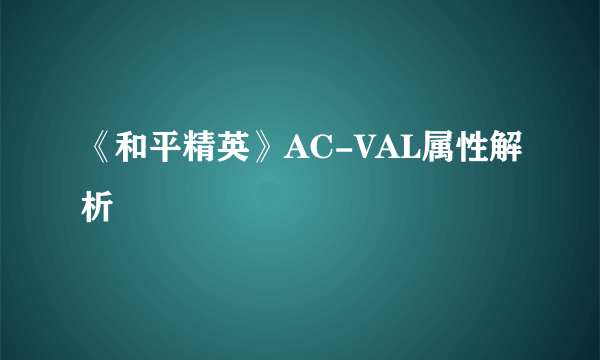 《和平精英》AC-VAL属性解析