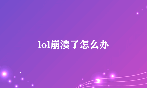 lol崩溃了怎么办