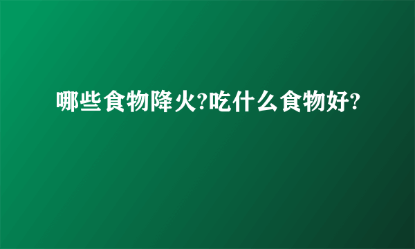 哪些食物降火?吃什么食物好?