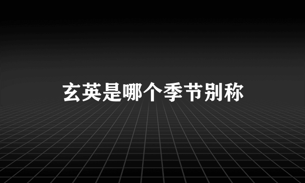 玄英是哪个季节别称