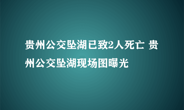 贵州公交坠湖已致2人死亡 贵州公交坠湖现场图曝光