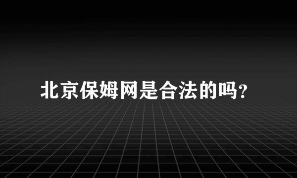 北京保姆网是合法的吗？
