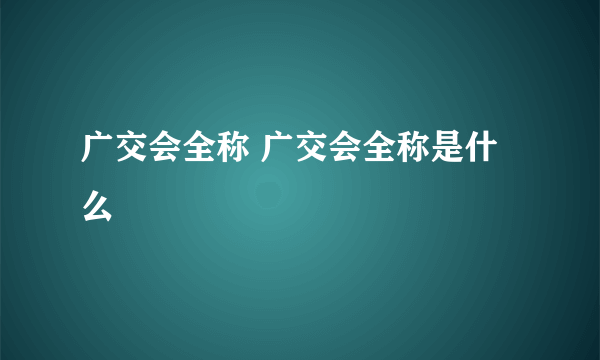 广交会全称 广交会全称是什么