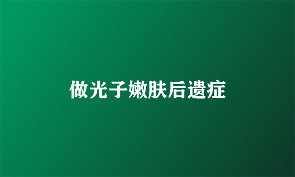 做光子嫩肤后遗症