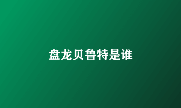 盘龙贝鲁特是谁