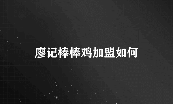 廖记棒棒鸡加盟如何