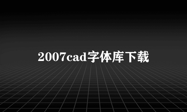 2007cad字体库下载