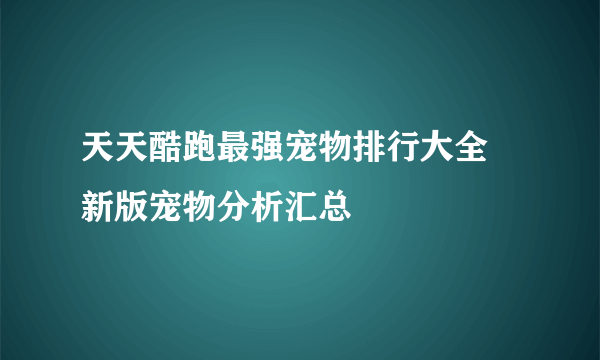 天天酷跑最强宠物排行大全 新版宠物分析汇总