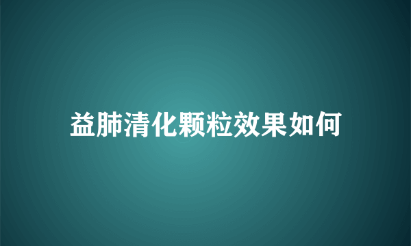 益肺清化颗粒效果如何