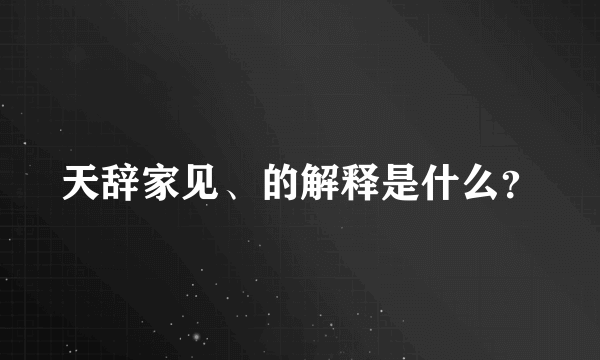 天辞家见、的解释是什么？