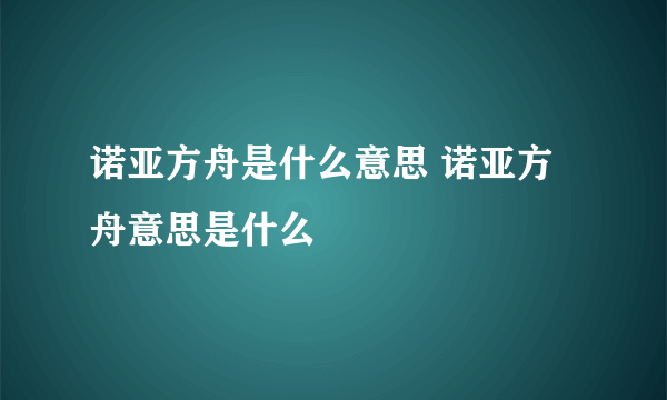 诺亚方舟是什么意思 诺亚方舟意思是什么