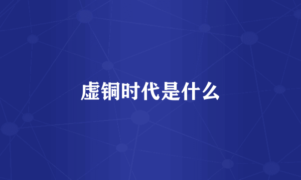 虚铜时代是什么